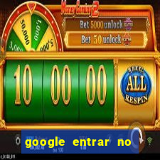 google entrar no jogo de c****